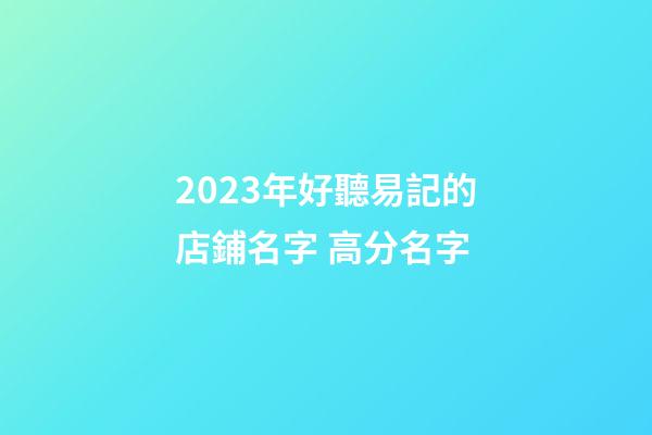 2023年好聽易記的店鋪名字 高分名字-第1張-店鋪起名-玄機派